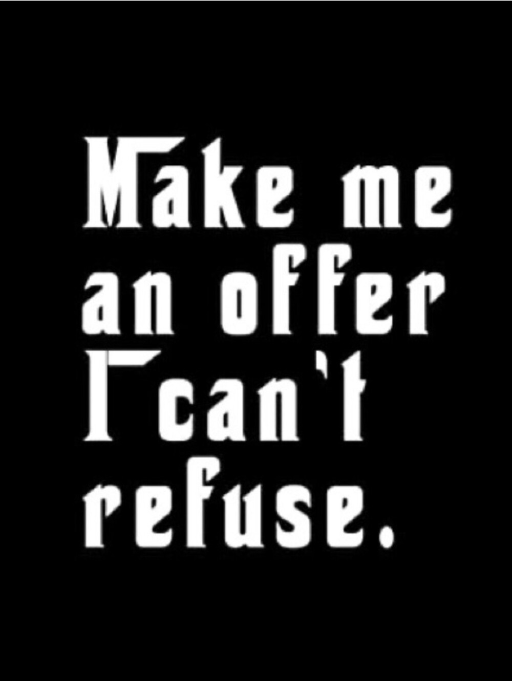 Make Me An Offer I Can't Refuse